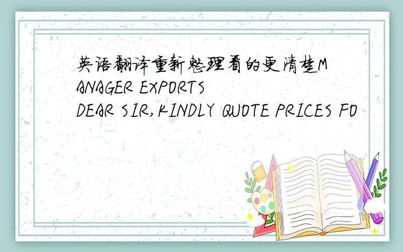 英语翻译重新整理看的更清楚MANAGER EXPORTSDEAR SIR,KINDLY QUOTE PRICES FO