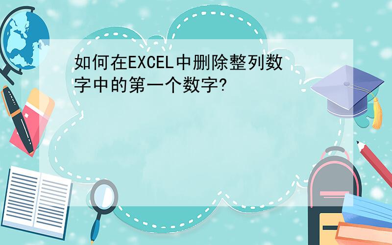 如何在EXCEL中删除整列数字中的第一个数字?