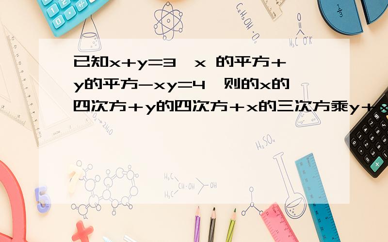 已知x+y=3,x 的平方＋y的平方-xy=4,则的x的四次方＋y的四次方＋x的三次方乘y＋x乘y的三次方的值是?