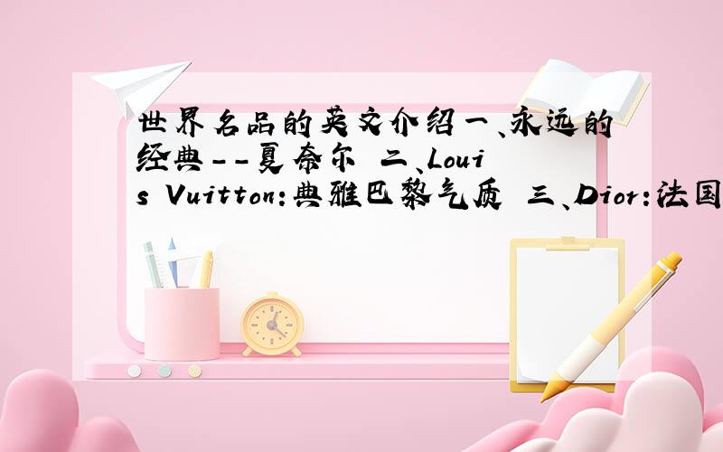 世界名品的英文介绍一、永远的经典--夏奈尔 二、Louis Vuitton:典雅巴黎气质 三、Dior:法国时装文化的最