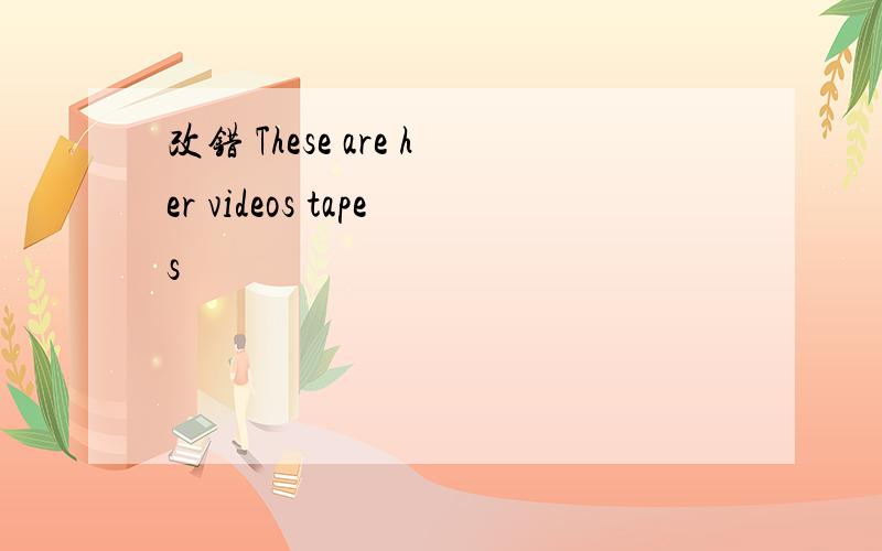 改错 These are her videos tapes