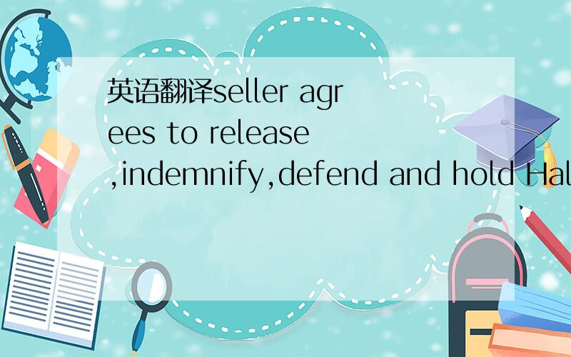 英语翻译seller agrees to release,indemnify,defend and hold Halli