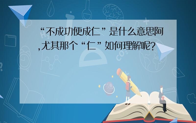 “不成功便成仁”是什么意思阿,尤其那个“仁”如何理解呢?