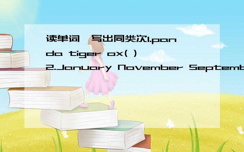 读单词,写出同类次1.panda tiger ox( )2.January November September( )3