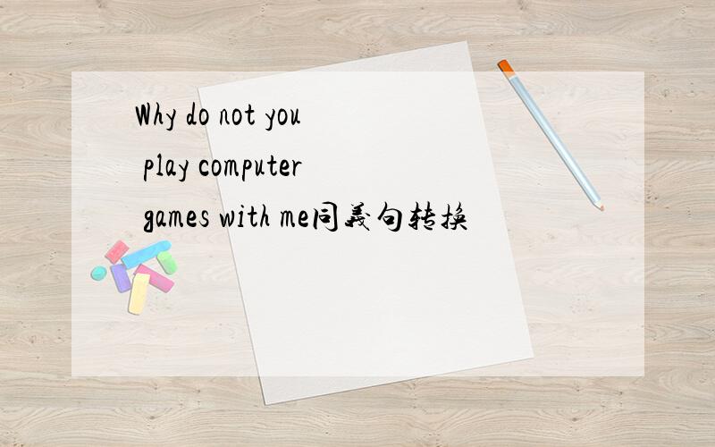 Why do not you play computer games with me同义句转换