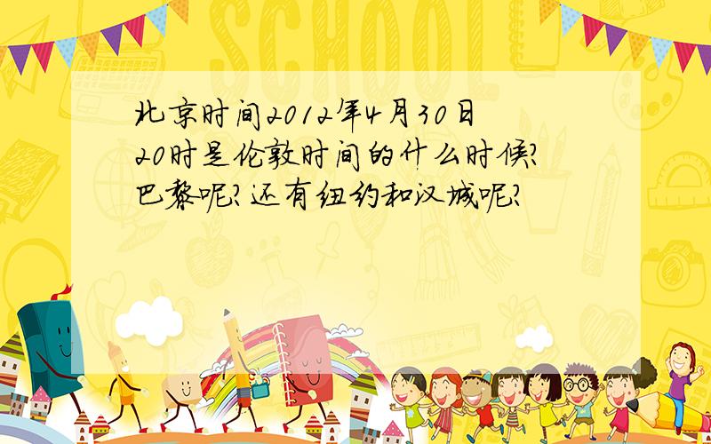 北京时间2012年4月30日20时是伦敦时间的什么时候?巴黎呢?还有纽约和汉城呢?