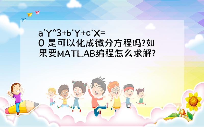 a*Y^3+b*Y+c*X=0 是可以化成微分方程吗?如果要MATLAB编程怎么求解?