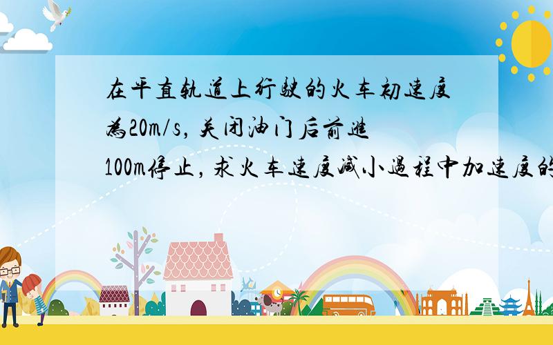 在平直轨道上行驶的火车初速度为20m/s，关闭油门后前进100m停止，求火车速度减小过程中加速度的大小为（　　）