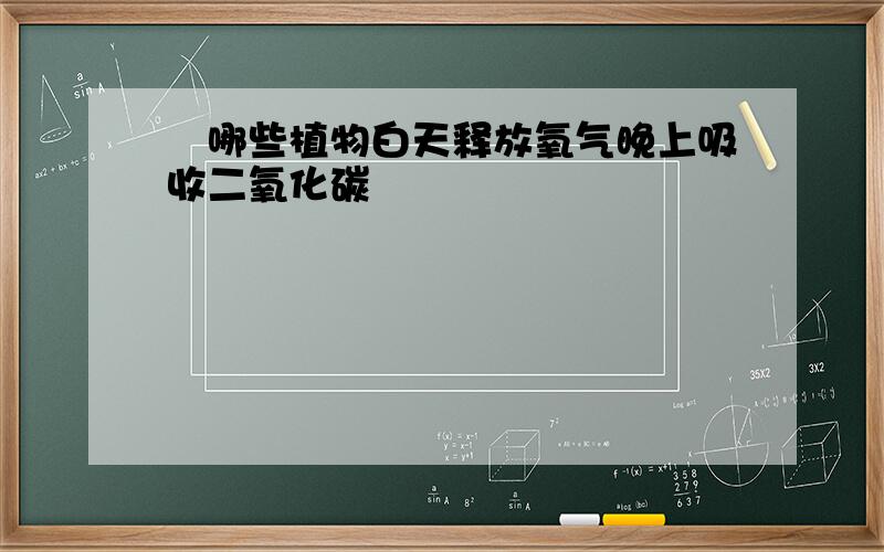 █哪些植物白天释放氧气晚上吸收二氧化碳███████████████████████