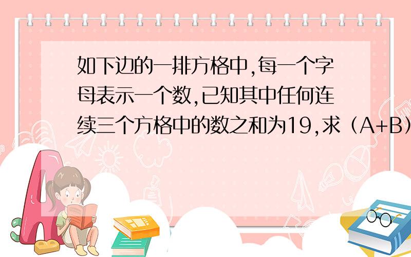 如下边的一排方格中,每一个字母表示一个数,已知其中任何连续三个方格中的数之和为19,求（A+B）-(C-D)的值