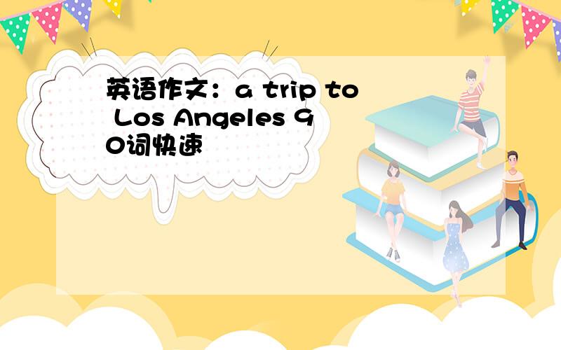 英语作文：a trip to Los Angeles 90词快速