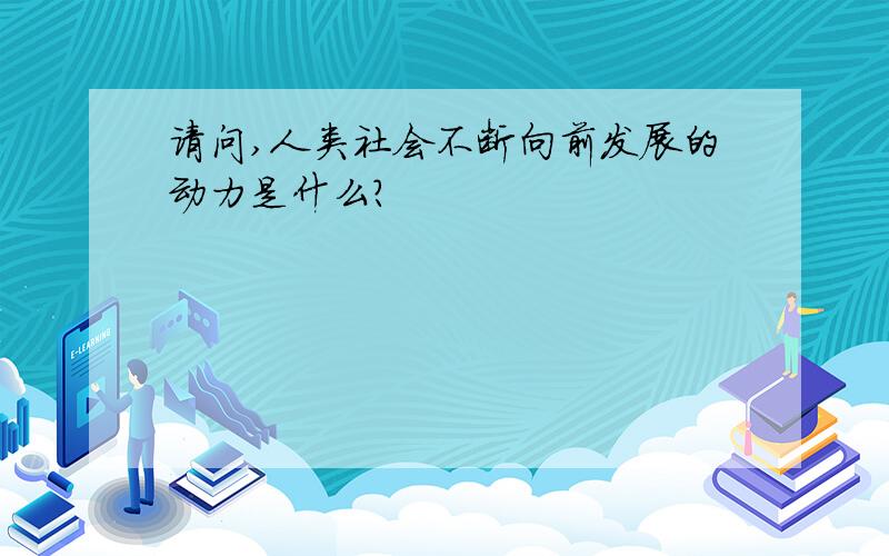 请问,人类社会不断向前发展的动力是什么?