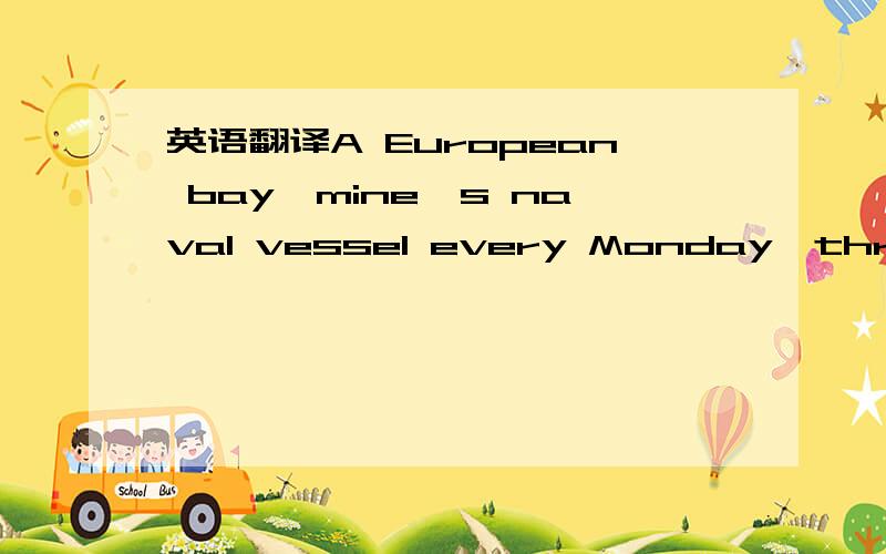 英语翻译A European bay,mine's naval vessel every Monday,three,fi