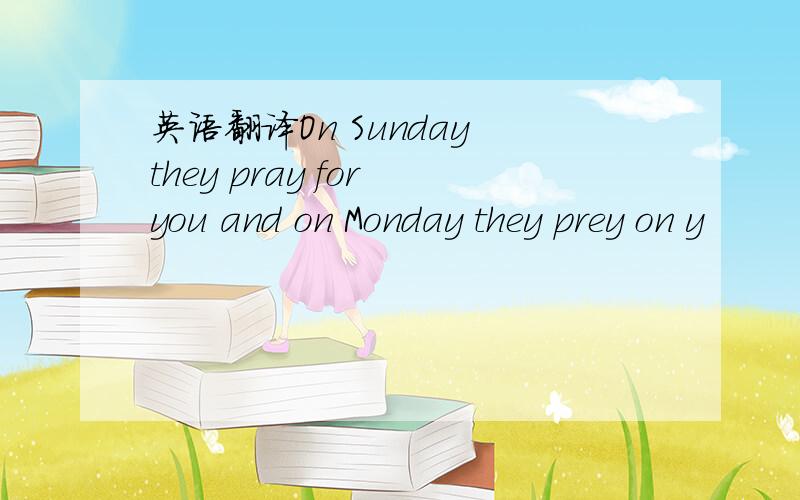 英语翻译On Sunday they pray for you and on Monday they prey on y