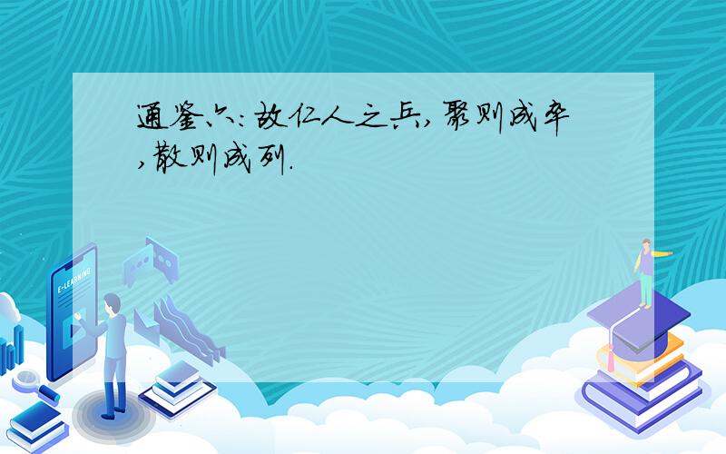 通鉴六：故仁人之兵,聚则成卒,散则成列.