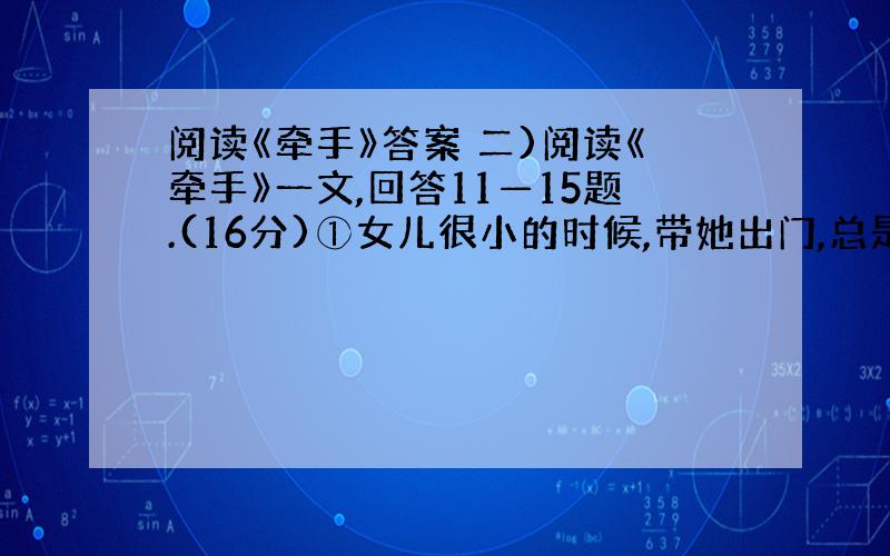 阅读《牵手》答案 二)阅读《牵手》一文,回答11—15题.(16分)①女儿很小的时候,带她出门,总是伸一根食指让她紧紧牵