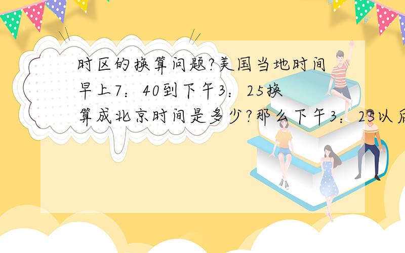 时区的换算问题?美国当地时间早上7：40到下午3：25换算成北京时间是多少?那么下午3：25以后到早上7：40以前的时间