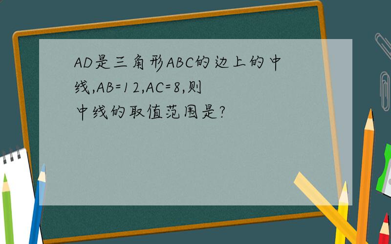 AD是三角形ABC的边上的中线,AB=12,AC=8,则中线的取值范围是?