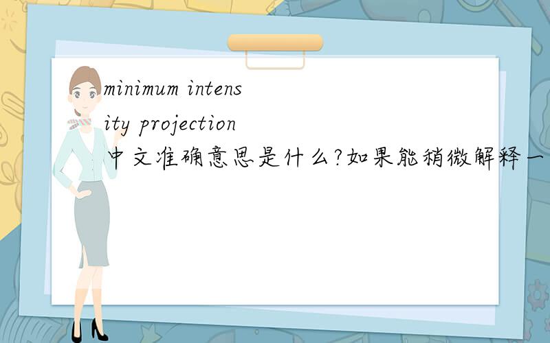 minimum intensity projection中文准确意思是什么?如果能稍微解释一下就更好了,