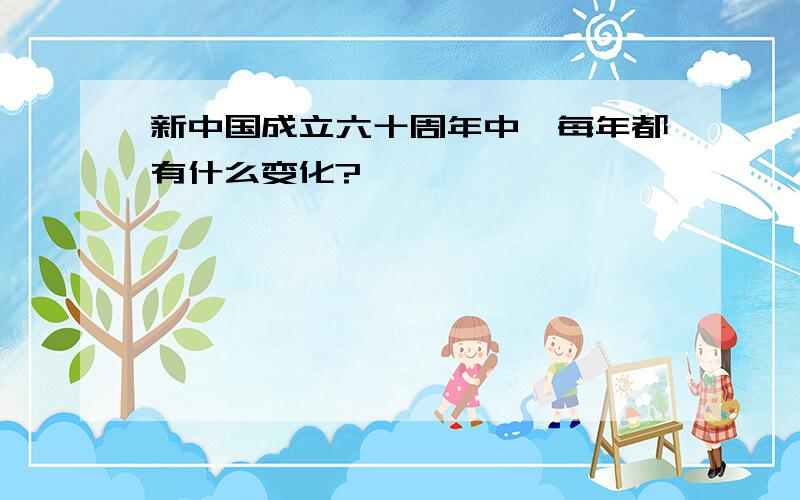 新中国成立六十周年中,每年都有什么变化?