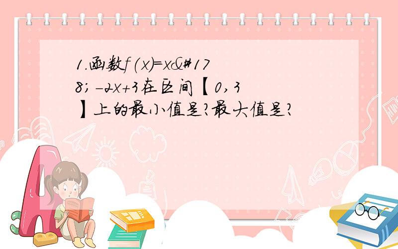 1.函数f(x)=x²-2x+3在区间【0,3】上的最小值是?最大值是?