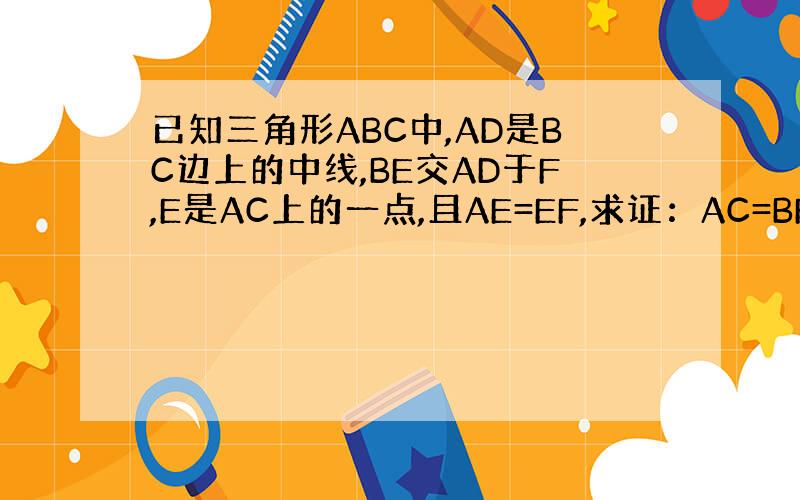 已知三角形ABC中,AD是BC边上的中线,BE交AD于F,E是AC上的一点,且AE=EF,求证：AC=BF.