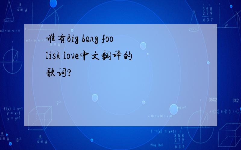 谁有Big bang foolish love中文翻译的歌词?