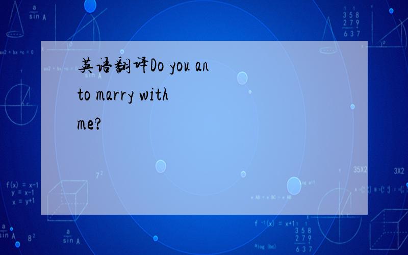 英语翻译Do you an to marry with me?