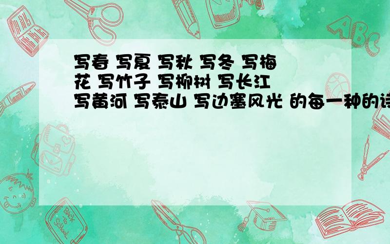 写春 写夏 写秋 写冬 写梅花 写竹子 写柳树 写长江 写黄河 写泰山 写边塞风光 的每一种的诗句个一句