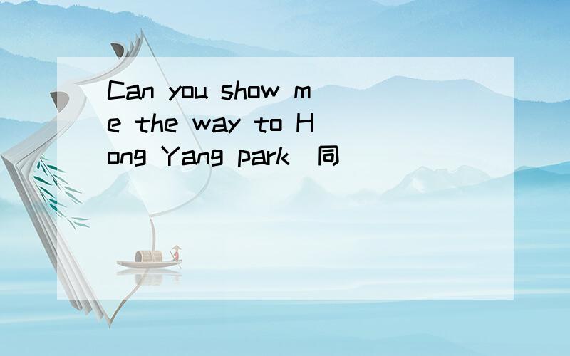 Can you show me the way to Hong Yang park[同]