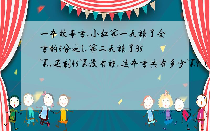 一本故事书,小红第一天读了全书的5分之1,第二天读了35页,还剩45页没有读.这本书共有多少页?（方程）