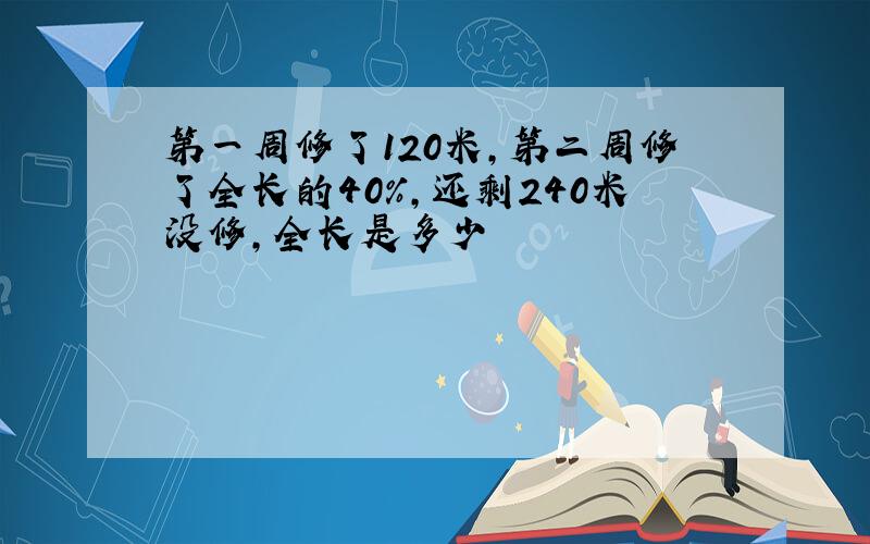 第一周修了120米,第二周修了全长的40%,还剩240米没修,全长是多少