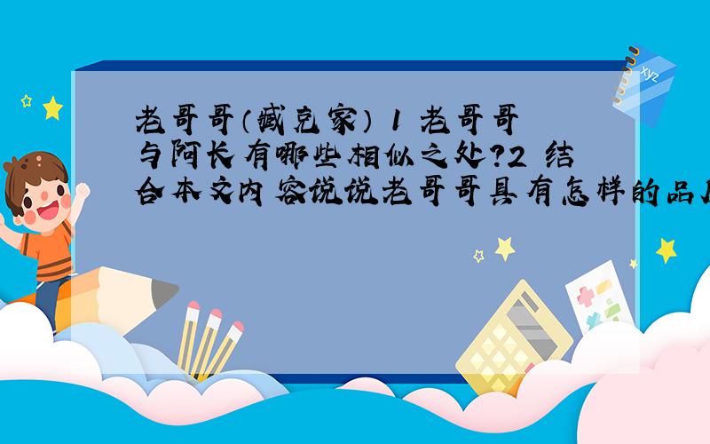 老哥哥（臧克家） 1 老哥哥与阿长有哪些相似之处？2 结合本文内容说说老哥哥具有怎样的品质3 老哥哥在我家享受到怎样的待