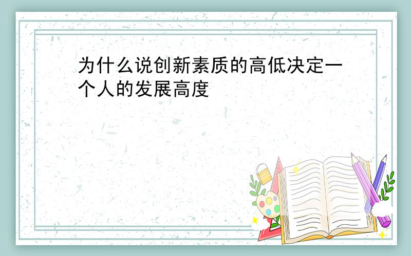 为什么说创新素质的高低决定一个人的发展高度