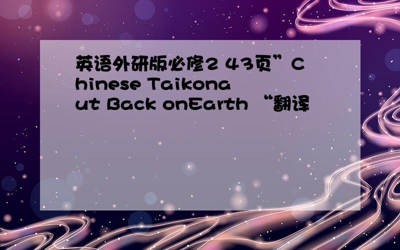 英语外研版必修2 43页”Chinese Taikonaut Back onEarth “翻译