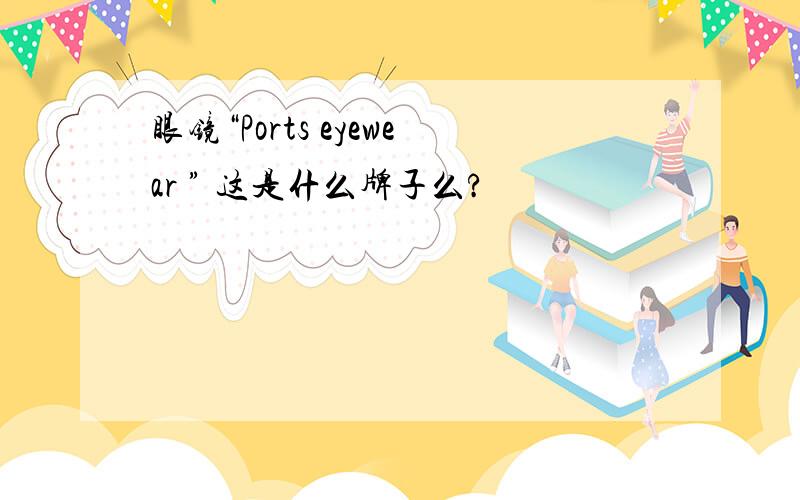 眼镜“Ports eyewear ” 这是什么牌子么?