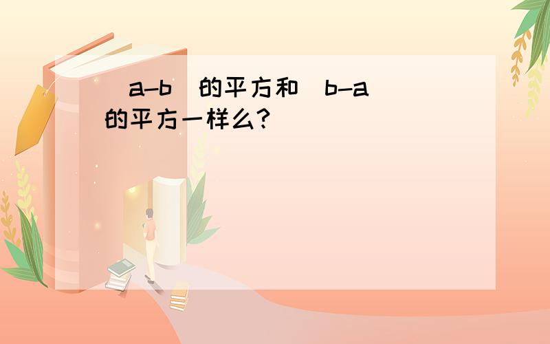 (a-b)的平方和（b-a）的平方一样么?