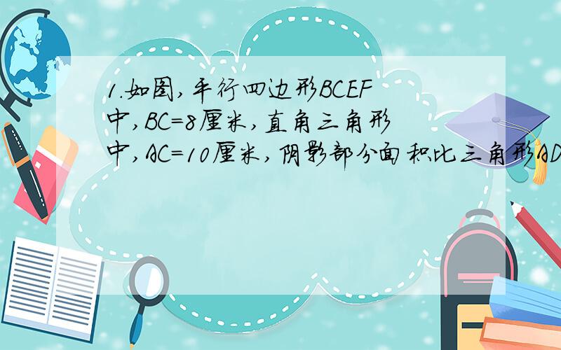 1.如图,平行四边形BCEF中,BC=8厘米,直角三角形中,AC=10厘米,阴影部分面积比三角形ADH的面积大8平方厘