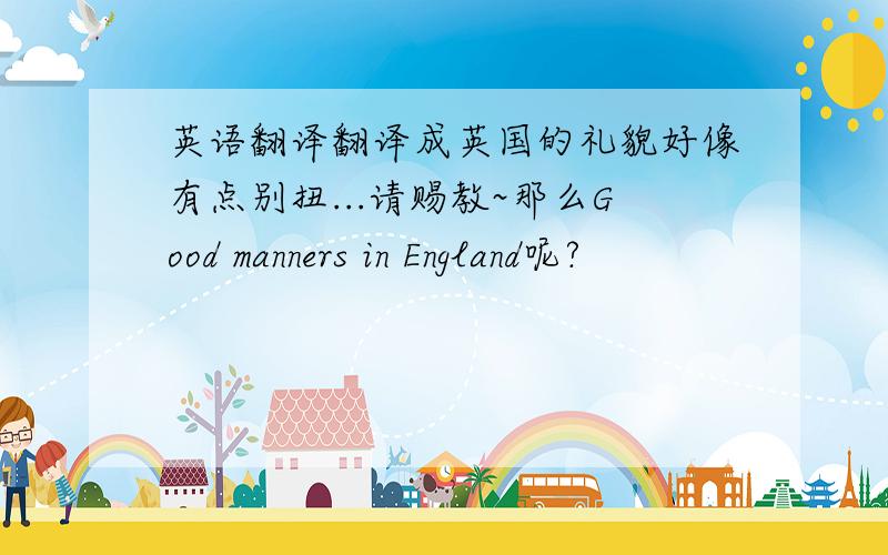 英语翻译翻译成英国的礼貌好像有点别扭...请赐教~那么Good manners in England呢?