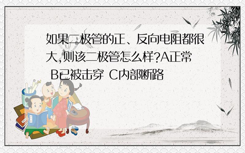 如果二极管的正、反向电阻都很大,则该二极管怎么样?A正常 B已被击穿 C内部断路