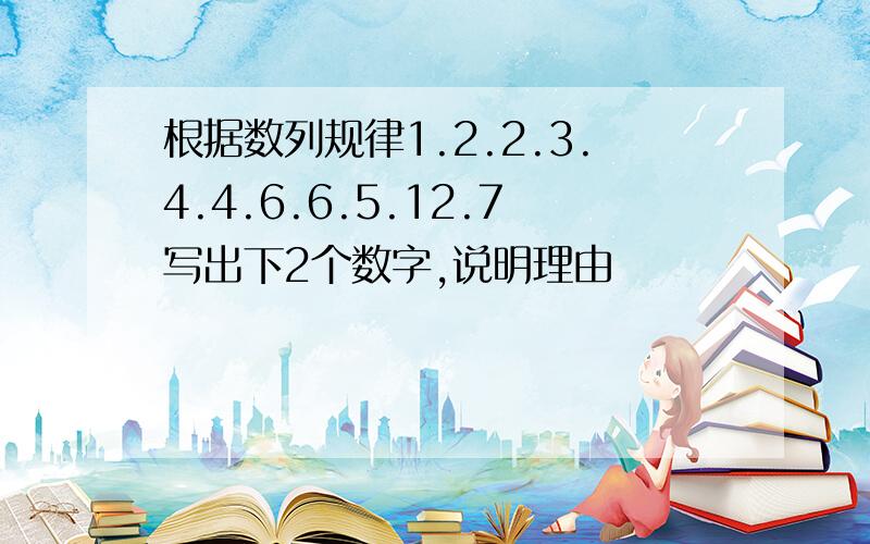 根据数列规律1.2.2.3.4.4.6.6.5.12.7写出下2个数字,说明理由