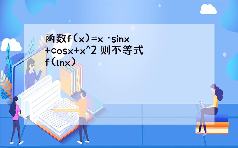 函数f(x)=x ·sinx+cosx+x^2 则不等式f(lnx)