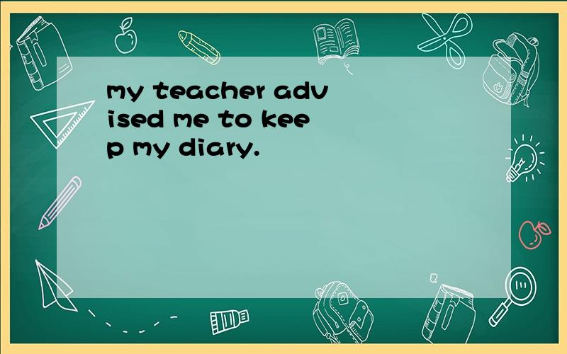 my teacher advised me to keep my diary.