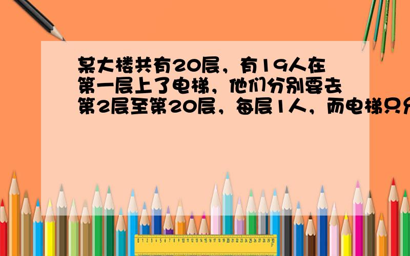 某大楼共有20层，有19人在第一层上了电梯，他们分别要去第2层至第20层，每层1人，而电梯只允许停1次，可只使1人满意，