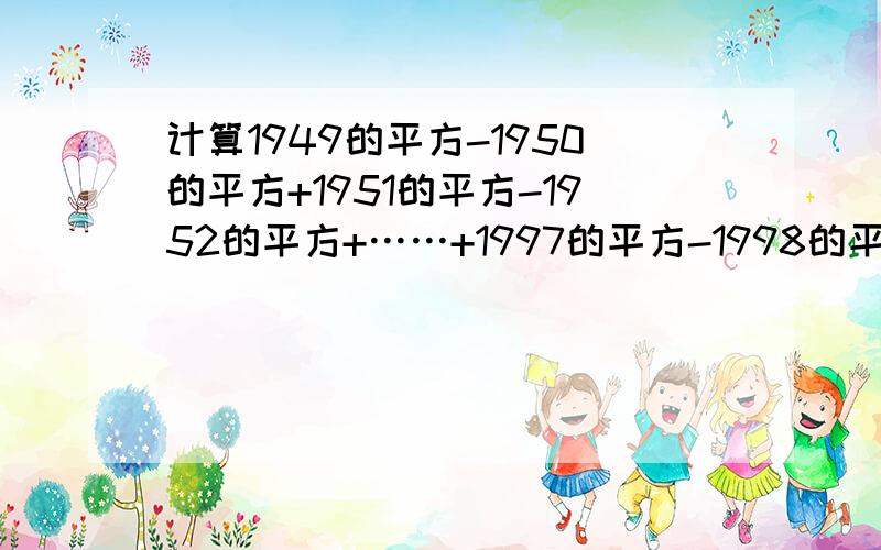 计算1949的平方-1950的平方+1951的平方-1952的平方+……+1997的平方-1998的平方+1999的平方