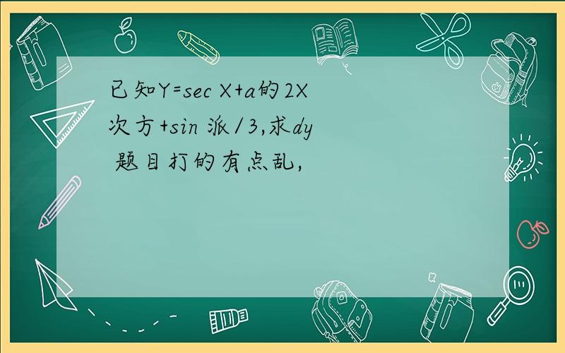 已知Y=sec X+a的2X次方+sin 派/3,求dy 题目打的有点乱,