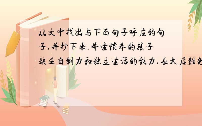 从文中找出与下面句子呼应的句子,并抄下来.娇生惯养的孩子缺乏自制力和独立生活的能力,长大后难免吃亏