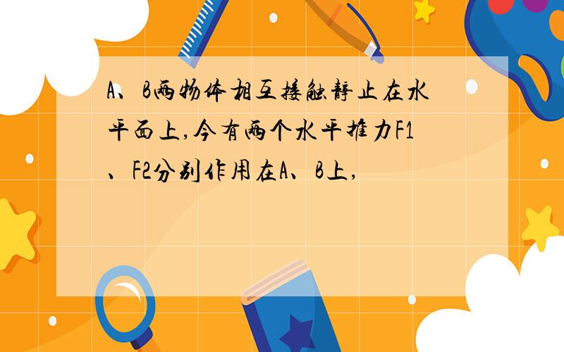 A、B两物体相互接触静止在水平面上,今有两个水平推力F1、F2分别作用在A、B上,