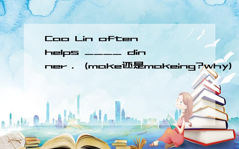 Cao Lin often helps ____ dinner． (make还是makeing?why)