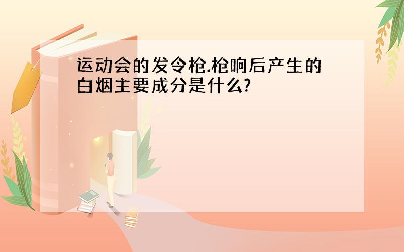 运动会的发令枪.枪响后产生的白烟主要成分是什么?